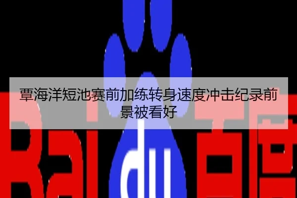 覃海洋短池赛前加练转身速度冲击纪录前景被看好