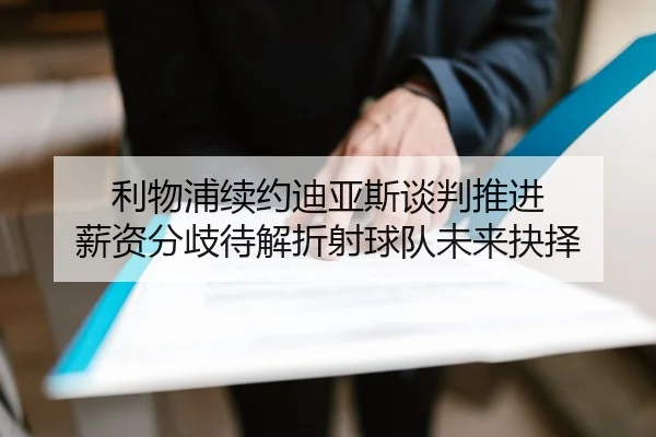 利物浦续约迪亚斯谈判推进 薪资分歧待解折射球队未来抉择